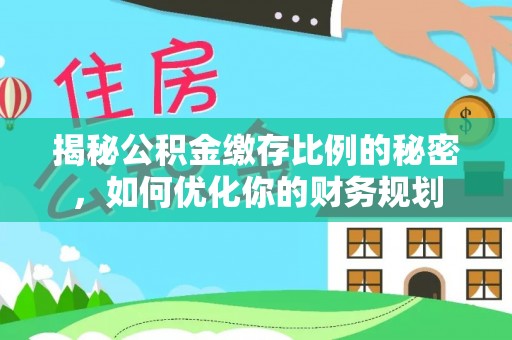耀州揭秘公积金缴存比例的秘密，如何优化你的财务规划