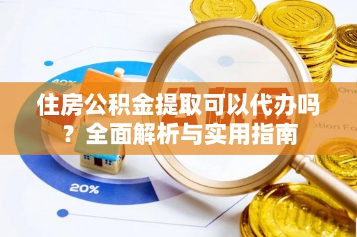 耀州住房公积金提取可以代办吗？全面解析与实用指南