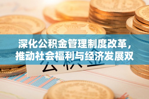 耀州深化公积金管理制度改革，推动社会福利与经济发展双轨并行