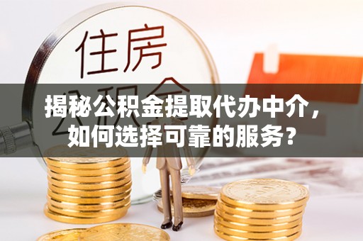 耀州揭秘公积金提取代办中介，如何选择可靠的服务？