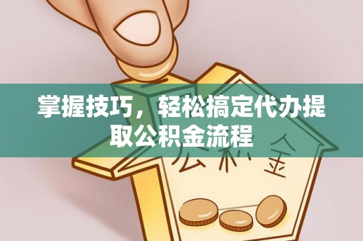 耀州掌握技巧，轻松搞定代办提取公积金流程