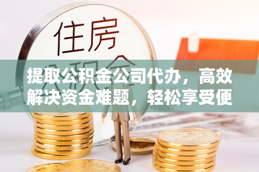 耀州提取公积金公司代办，高效解决资金难题，轻松享受便捷服务