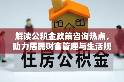 耀州解读公积金政策咨询热点，助力居民财富管理与生活规划