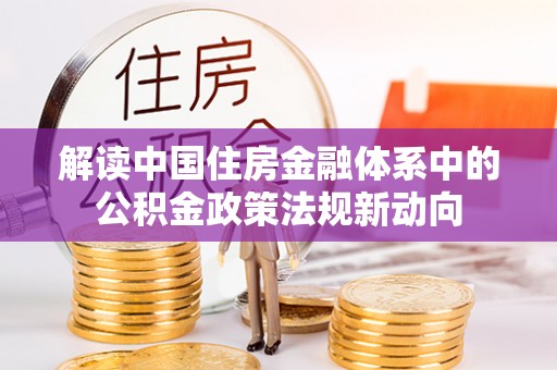 耀州解读中国住房金融体系中的公积金政策法规新动向