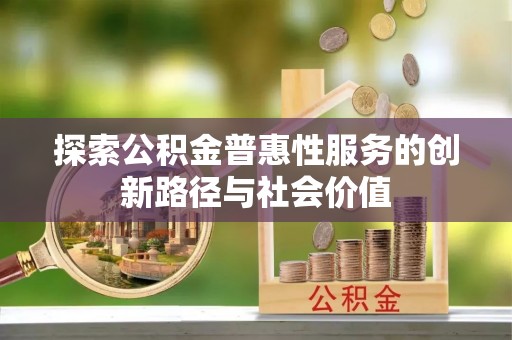 耀州探索公积金普惠性服务的创新路径与社会价值