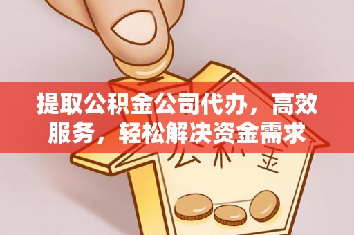 耀州提取公积金公司代办，高效服务，轻松解决资金需求