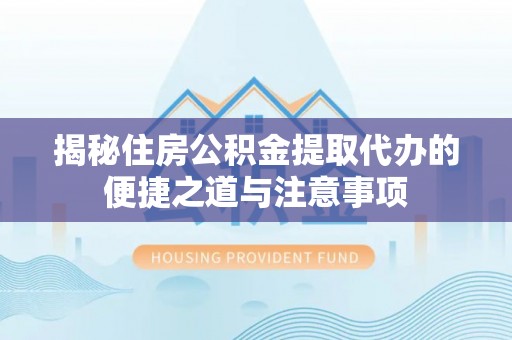 耀州揭秘住房公积金提取代办的便捷之道与注意事项