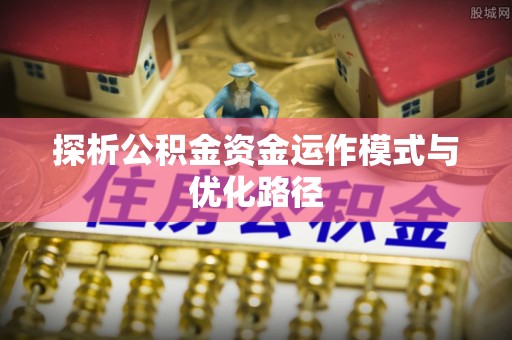 耀州探析公积金资金运作模式与优化路径
