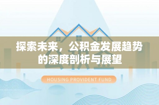 耀州探索未来，公积金发展趋势的深度剖析与展望
