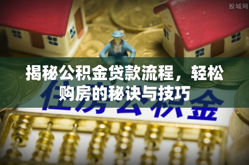 耀州揭秘公积金贷款流程，轻松购房的秘诀与技巧