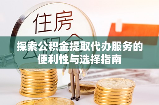 耀州探索公积金提取代办服务的便利性与选择指南