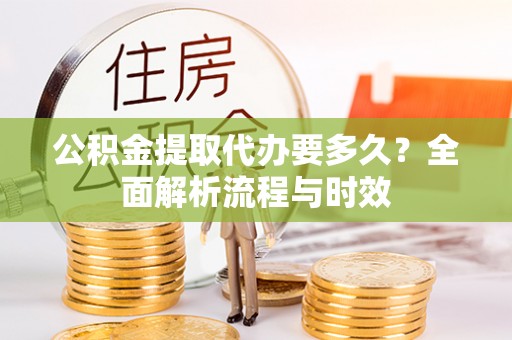 耀州公积金提取代办要多久？全面解析流程与时效