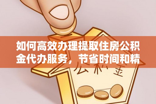 耀州如何高效办理提取住房公积金代办服务，节省时间和精力