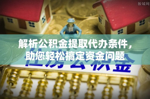耀州解析公积金提取代办条件，助您轻松搞定资金问题