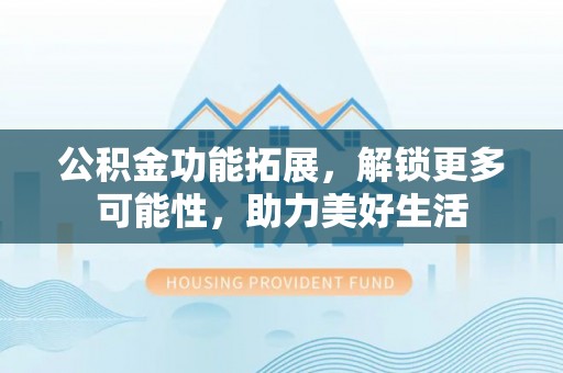 耀州公积金功能拓展，解锁更多可能性，助力美好生活
