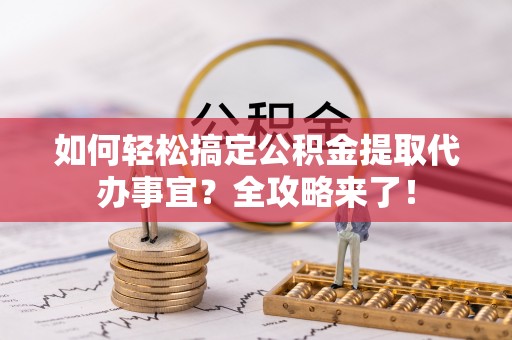 耀州如何轻松搞定公积金提取代办事宜？全攻略来了！