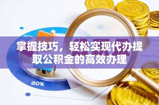 耀州掌握技巧，轻松实现代办提取公积金的高效办理