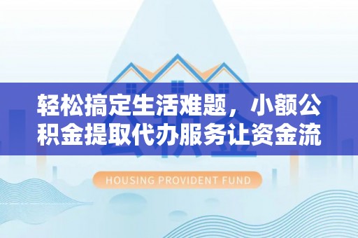 耀州轻松搞定生活难题，小额公积金提取代办服务让资金流动更便捷