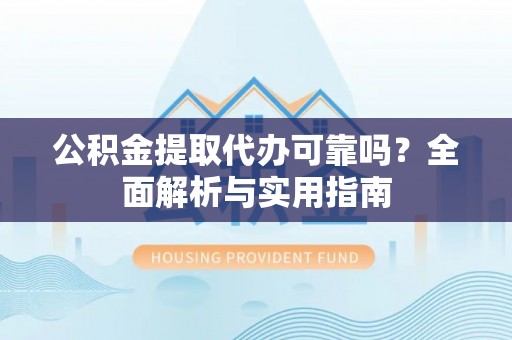 耀州公积金提取代办可靠吗？全面解析与实用指南
