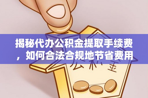 耀州揭秘代办公积金提取手续费，如何合法合规地节省费用