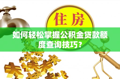 耀州如何轻松掌握公积金贷款额度查询技巧？