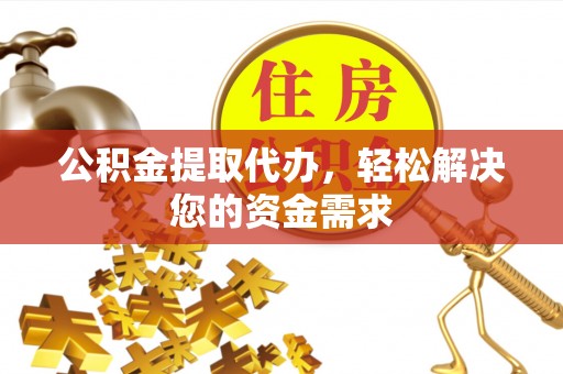 耀州公积金提取代办，轻松解决您的资金需求