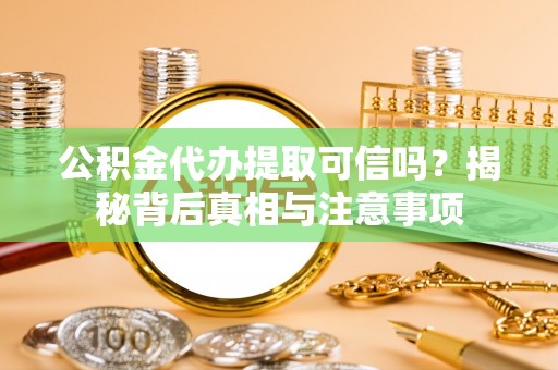 耀州公积金代办提取可信吗？揭秘背后真相与注意事项