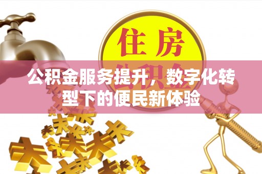 耀州公积金服务提升，数字化转型下的便民新体验