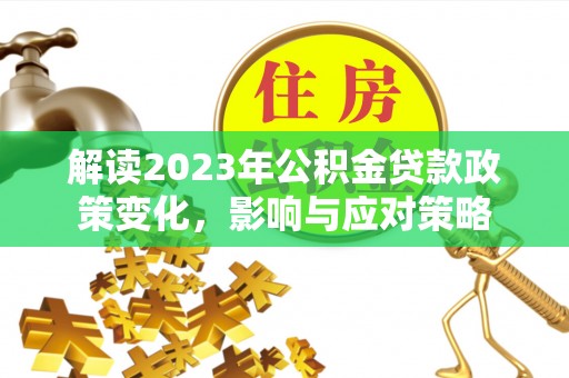 耀州解读2023年公积金贷款政策变化，影响与应对策略