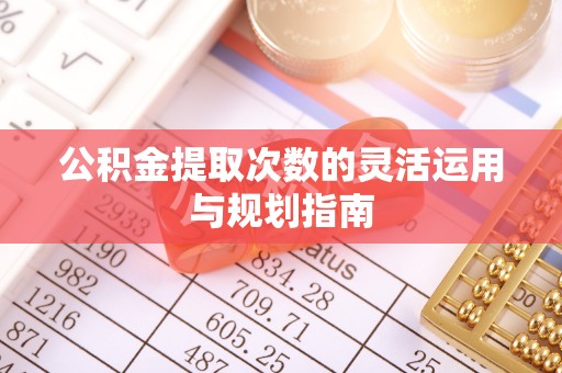 耀州公积金提取次数的灵活运用与规划指南