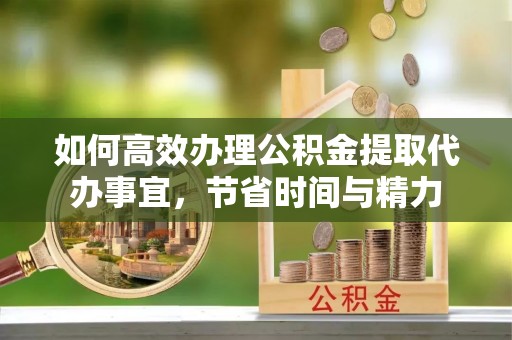 耀州如何高效办理公积金提取代办事宜，节省时间与精力