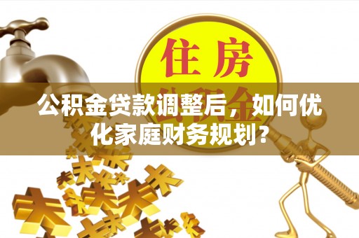 耀州公积金贷款调整后，如何优化家庭财务规划？