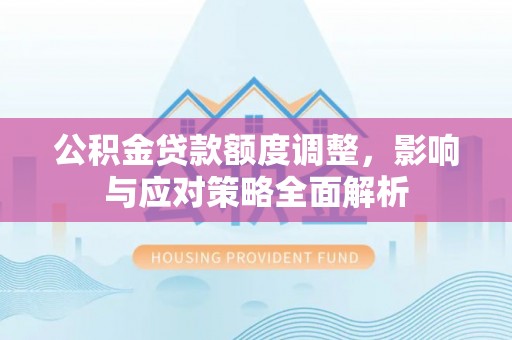 耀州公积金贷款额度调整，影响与应对策略全面解析