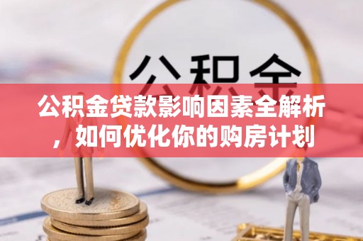耀州公积金贷款影响因素全解析，如何优化你的购房计划