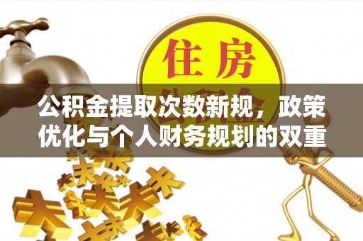 耀州公积金提取次数新规，政策优化与个人财务规划的双重考量