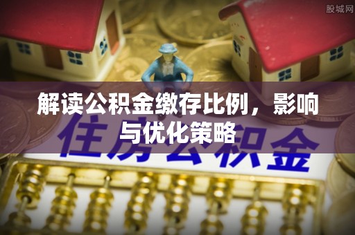 耀州解读公积金缴存比例，影响与优化策略