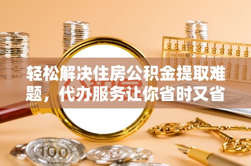 耀州轻松解决住房公积金提取难题，代办服务让你省时又省心