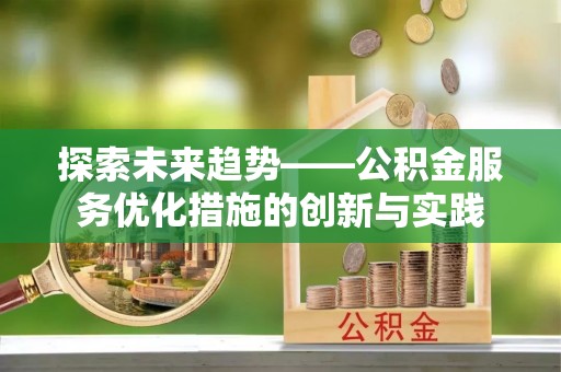 耀州探索未来趋势——公积金服务优化措施的创新与实践