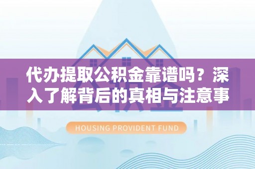 耀州代办提取公积金靠谱吗？深入了解背后的真相与注意事项
