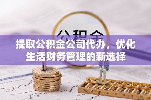 耀州提取公积金公司代办，优化生活财务管理的新选择