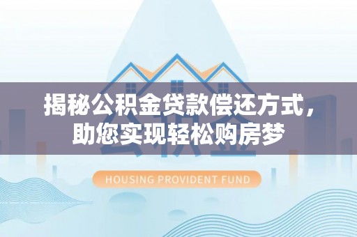 耀州揭秘公积金贷款偿还方式，助您实现轻松购房梦