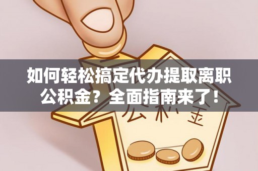耀州如何轻松搞定代办提取离职公积金？全面指南来了！