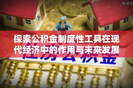 耀州探索公积金制度性工具在现代经济中的作用与未来发展趋势