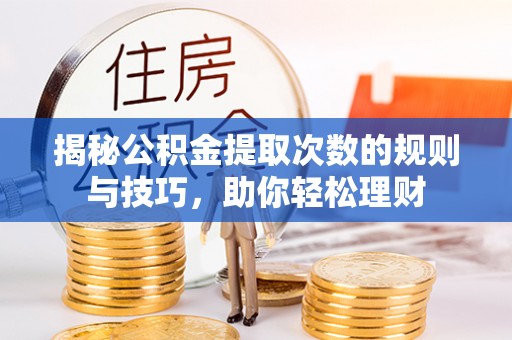耀州揭秘公积金提取次数的规则与技巧，助你轻松理财