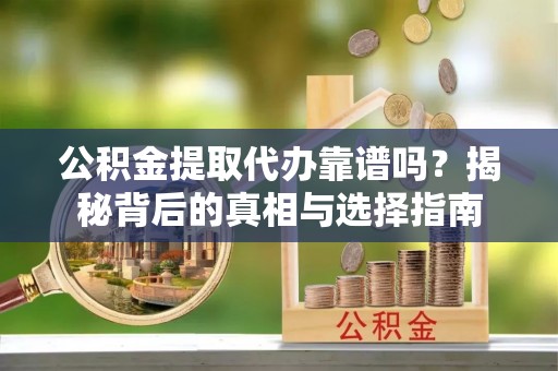 耀州公积金提取代办靠谱吗？揭秘背后的真相与选择指南