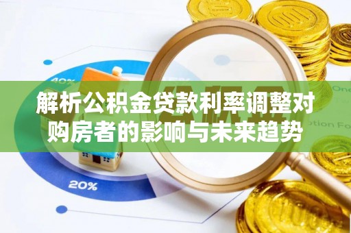 耀州解析公积金贷款利率调整对购房者的影响与未来趋势
