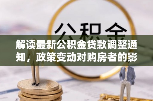 耀州解读最新公积金贷款调整通知，政策变动对购房者的影响与应对策略