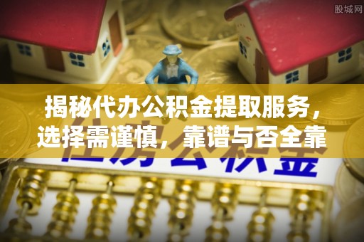 耀州揭秘代办公积金提取服务，选择需谨慎，靠谱与否全靠这几点