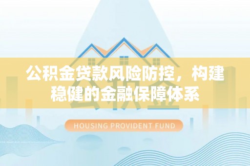 耀州公积金贷款风险防控，构建稳健的金融保障体系