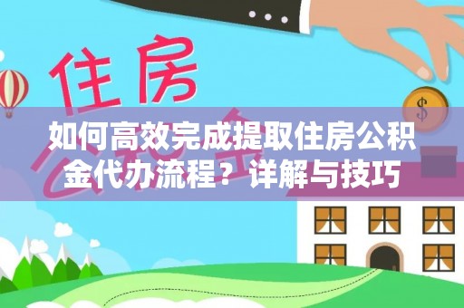 耀州如何高效完成提取住房公积金代办流程？详解与技巧